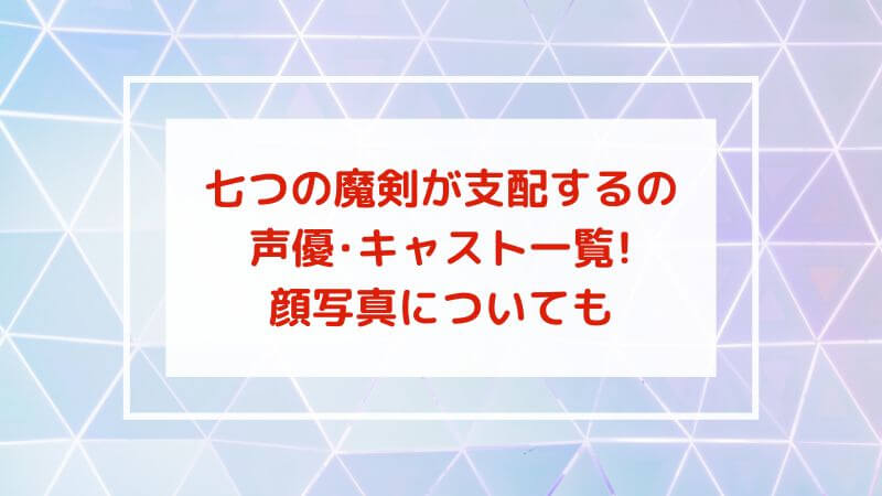 七つの魔剣が支配するのアニメ声優・キャスト一覧!顔写真についても