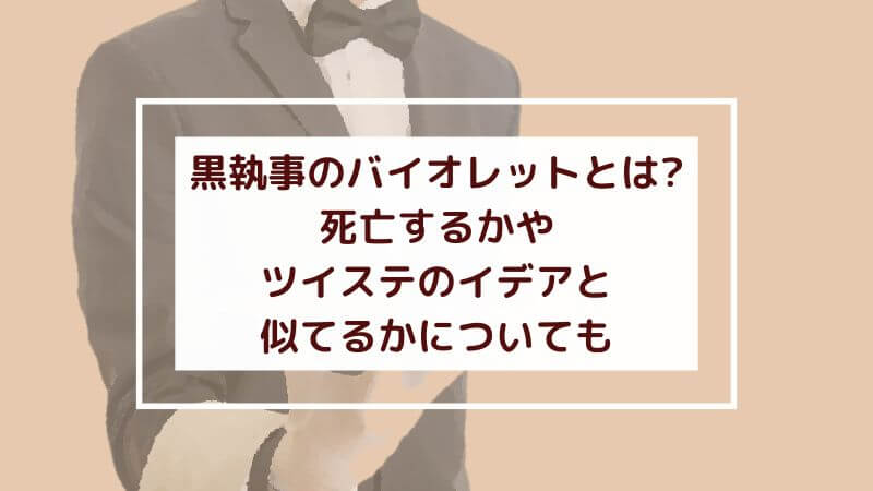 黒執事のバイオレットとは？死亡するかやツイステのイデアと似てるかについても