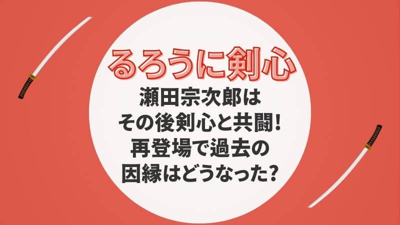 るろ剣の瀬田宗次郎はその後剣心と共闘!再登場で過去の因縁はどうなった?